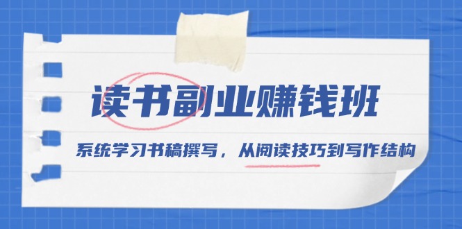 （13829期）读书副业赚钱班，系统学习书稿撰写，从阅读技巧到写作结构-梦帆创业网