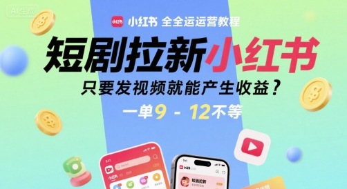 短剧拉新小红书全运营教程，只要发视频就能产生收益，一单9-12不等-梦帆创业网