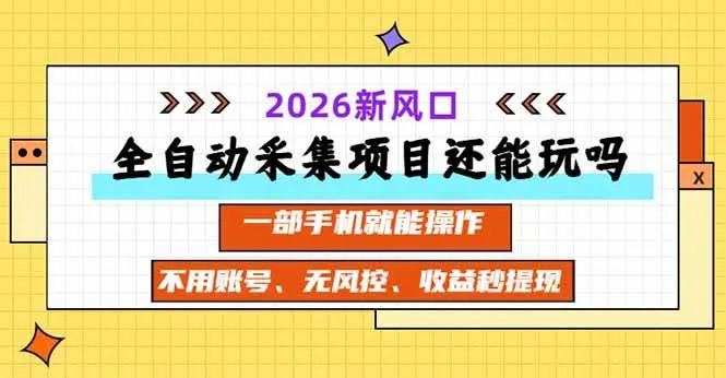 （20533期）全自动采集项目还能玩吗？2026实测新风口 一部手机就能操作-梦帆创业网
