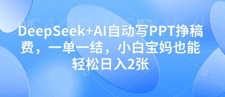 DeepSeek+AI自动写PPT挣稿费，一单一结，小白宝妈也能轻松日入2张-梦帆创业网