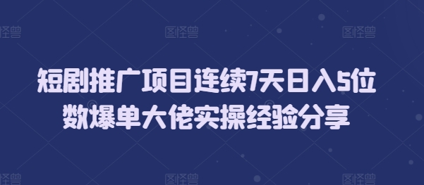 短剧推广项目连续7天日入5位数爆单大佬实操经验分享-梦帆创业网