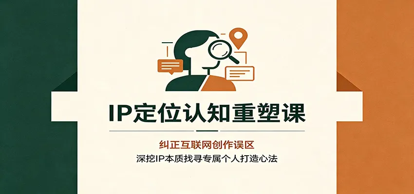 IP定位认知重塑课:纠正互联网创作误区,深挖IP本质找寻专属个人打造心法 IP定位认知重塑课:纠正互联网创作误区,深挖IP本质找寻专属个人打造心法