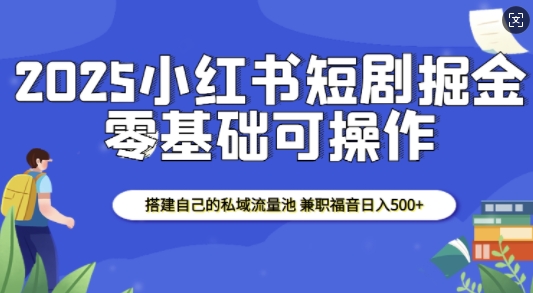 2025小红书短剧掘金，搭建自己的私域流量池，兼职福音日入5张-梦帆创业网