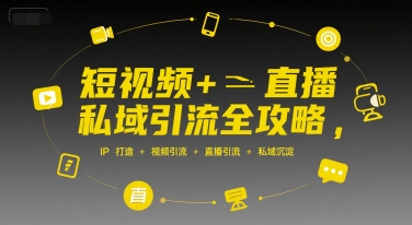 短视频+直播私域引流全攻略，IP打造 +视频引流 +直播引流 +私域沉淀-梦帆创业网