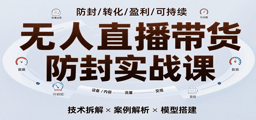 无人直播带货防封实战课，7天掌握高转化直播技术，实现单场GMV破万可持续模型-梦帆创业网