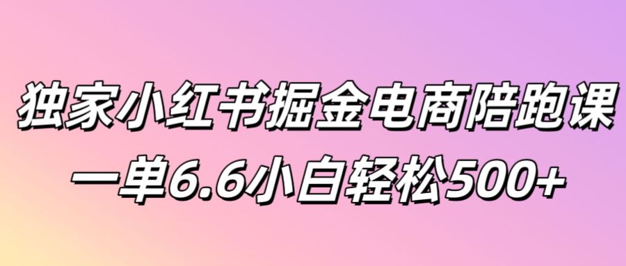 独家小红书掘金电商陪跑课一单6.6小白轻松5张-梦帆创业网