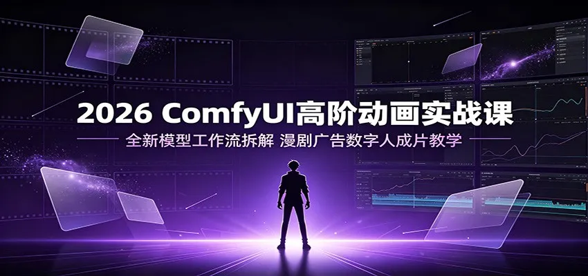 2026 ComfyUI高阶动画实战课：全新模型工作流拆解，漫剧广告数字人成片教学-梦帆创业网