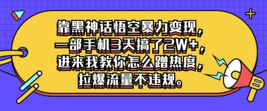 靠黑神话悟空暴力变现，一部手机3天搞了2W+，进来我教你怎么蹭热度，拉爆流量不违规-梦帆创业网