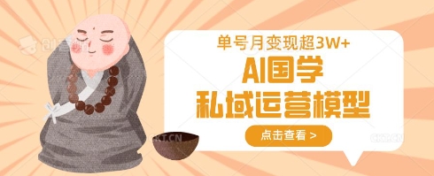 AI国学私域运营模型，单号月变现过W-梦帆创业网