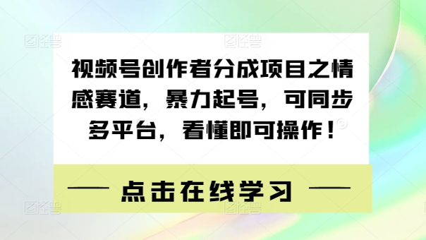 视频号创作者分成项目之情感赛道，暴力起号，可同步多平台，看懂即可操作!-梦帆创业网