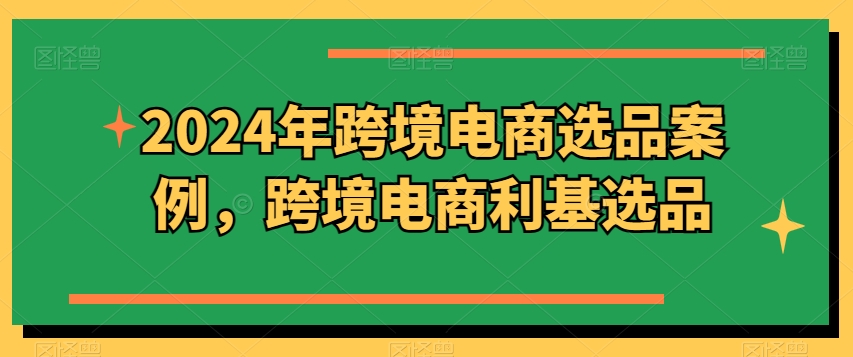 2024年跨境电商选品案例，跨境电商利基选品（更新11月）-梦帆创业网