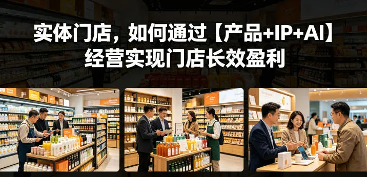 实体门店，如何通过【产品+IP+AI】经营实现门店长效盈利-梦帆创业网