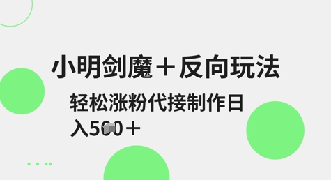 小明剑魔+反向玩法，轻松涨粉，可代接制作日入5张-梦帆创业网