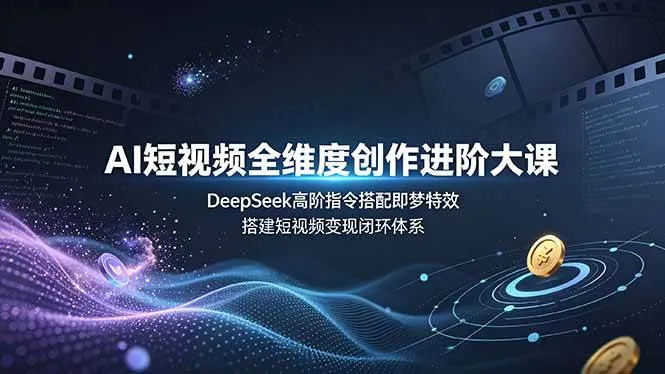 （19153期）AI短视频全维度创作进阶大课，DeepSeek高阶指令搭配即梦特效，搭建短视频变现闭环体系-梦帆创业网
