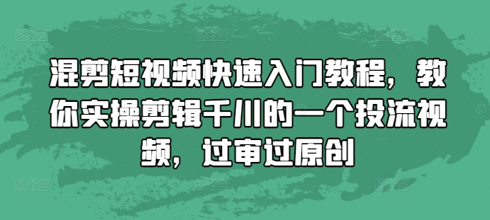 混剪短视频快速入门教程，教你实操剪辑千川的一个投流视频，过审过原创-梦帆创业网