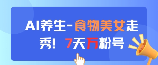AI养生新玩法，食物美女走秀，7天万粉号-梦帆创业网