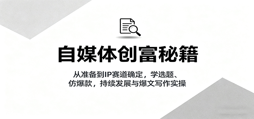 自媒体创富秘籍：从准备到IP赛道确定，学选题、仿爆款，持续发展与爆文写作实操-梦帆创业网