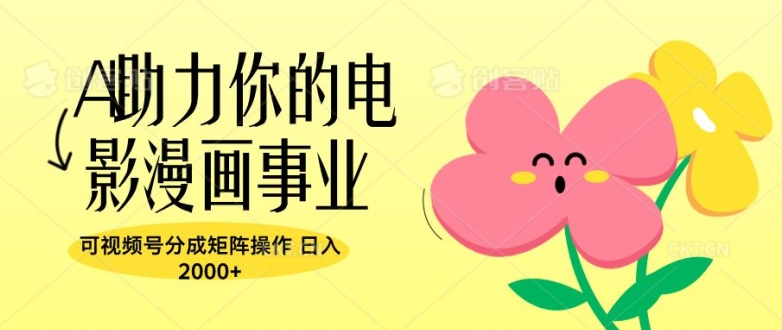 A助力你的电影漫画事业，可视频号分成矩阵操作，日入2张-梦帆创业网