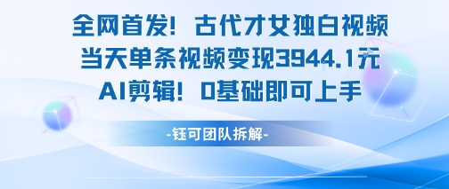 全网首发！古代才女独白视频，当天单条视频变现1k，AI剪辑0基础即可上手-梦帆创业网