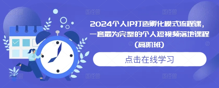 2024个人IP打造孵化模式流程课，一套最为完整的个人短视频落地课程(高阶班)-梦帆创业网