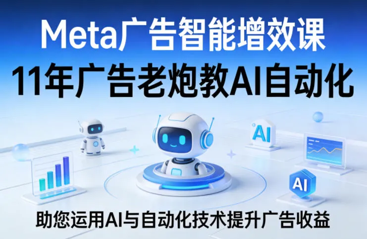 Meta广告智能增效课，11年广告老炮教AI自动化，助您运用AI与自动化技术提升广告收益-梦帆创业网
