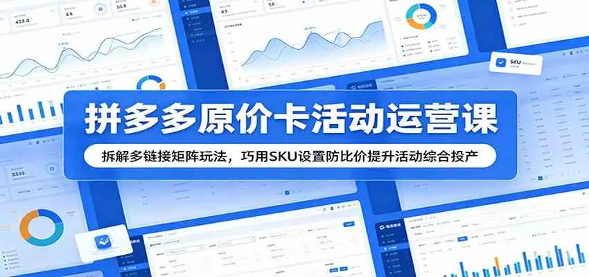 拼多多原价卡活动运营课：拆解多链接矩阵玩法，巧用SKU设置防比价提升活动综合投产-梦帆创业网