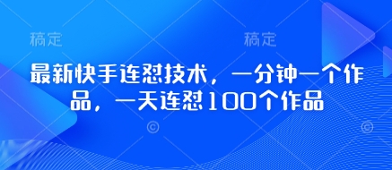 最新快手连怼技术，一分钟一个作品，一天连怼100个作品-梦帆创业网