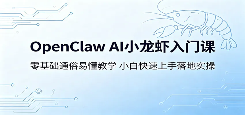 OpenClaw AI小龙虾入门课：零基础通俗易懂教学，小白快速上手落地实操-梦帆创业网