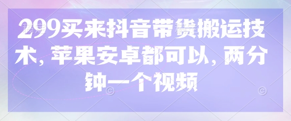 299买来抖音带货搬运技术，苹果安卓都可以，两分钟一个视频-梦帆创业网