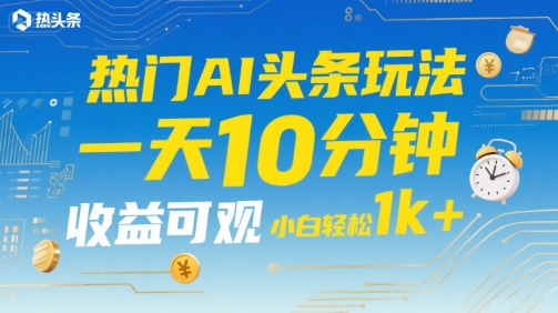 热门AI头条玩法，一天10分钟，收益可观，小白轻松日入1k+【揭秘】-梦帆创业网