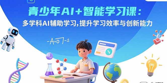 （15931期）青少年AI+智能学习课：多学科AI辅助学习，提升学习效率与创新能力-梦帆创业网