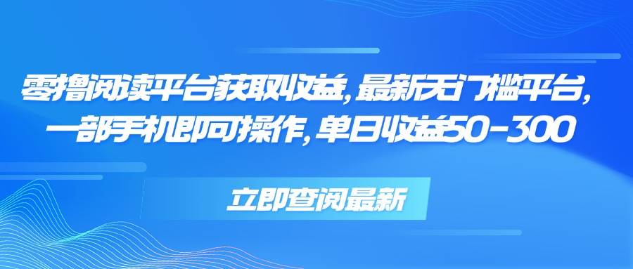 （15518期）零撸阅读平台获取收益，最新无门槛平台，一部手机即可操作，单日收益50…-梦帆创业网