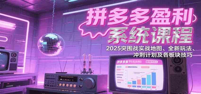 拼多多盈利系统课：2025突围战实战地图、全新玩法、冲刺计划及各板块技巧（更新7月）-梦帆创业网