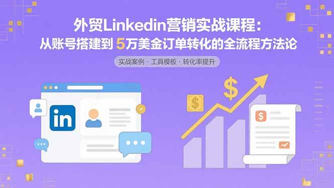 （15766期）外贸LinkedIn营销实战课程：从账号搭建到5万美金订单转化的全流程方法论-梦帆创业网