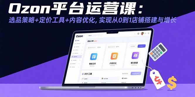 （15794期）Ozon平台运营课：选品策略+定价工具+内容优化，实现从0到1店铺搭建与增长-梦帆创业网