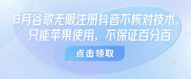 8月谷歌无限注册抖音不核对技术，只能苹果使用，不保证百分百-梦帆创业网