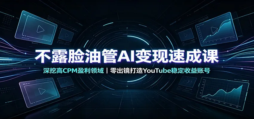 不露脸油管AI变现速成课：深挖高CPM盈利领域，零出镜打造YouTube稳定收益账号-梦帆创业网