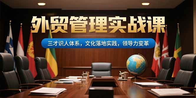（15380期）外贸管理实战课，三才识人体系，文化落地实践，领导力变革-梦帆创业网