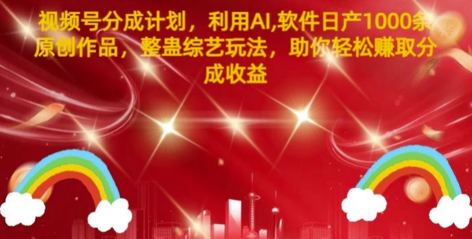 视频号分成计划，利用AI软件日产1000条原创作品，整蛊综艺玩法，助你轻松赚取分成收益-梦帆创业网