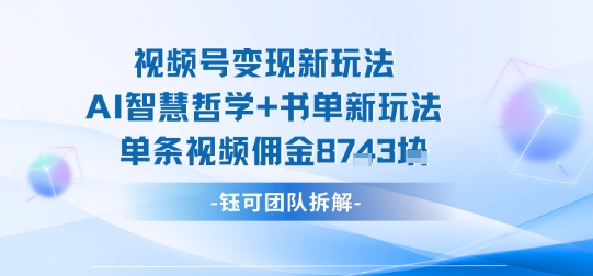 视频号变现新玩法，AI智慧哲学+书单新玩法，单条视频佣金1k+-梦帆创业网