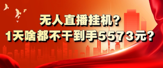 无人直播挂机?1天啥都不干到手5573元?-梦帆创业网