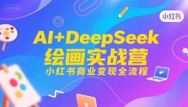 AI+DeepSeek绘画实战营，小红书商业变现全流程-梦帆创业网