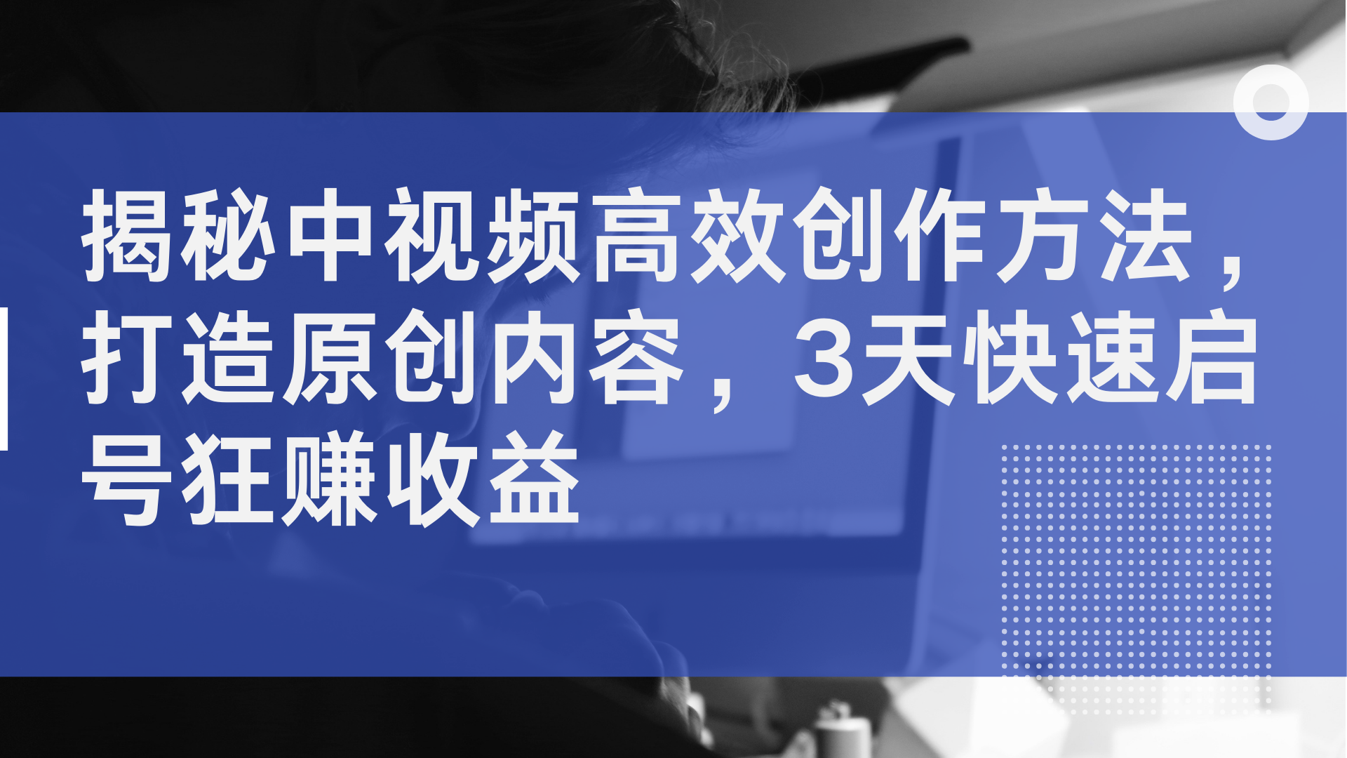 揭秘中视频高效创作方法，打造原创内容，2天快速启号狂赚收益-梦帆创业网