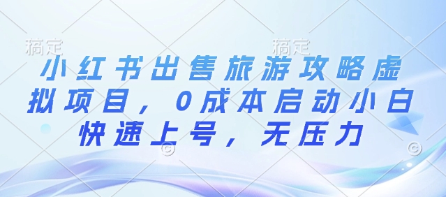 小红书出售旅游攻略虚拟项目，0成本启动小白快速上号，无压力-梦帆创业网