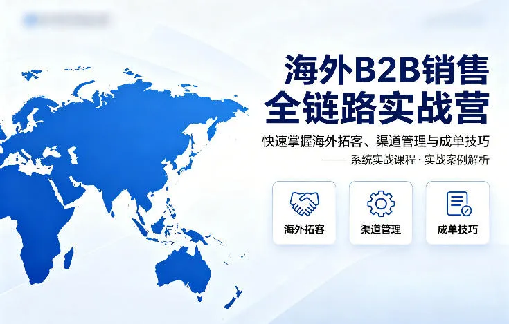 海外B2B销售全链路实战营，快速掌握海外拓客、渠道管理与成单技巧-梦帆创业网