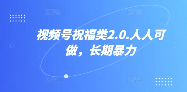 视频号祝福类2.0，人人可做，长期暴力-梦帆创业网
