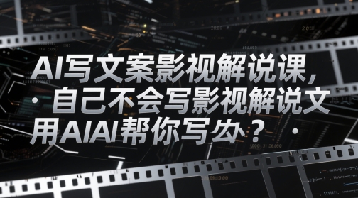 AI写文案影视解说课，自己不会写影视解说文案怎么办？用AI帮你写-梦帆创业网