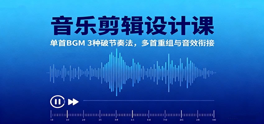 音乐剪辑设计课：单首BGM 3种破节奏法，多首重组与音效衔接-梦帆创业网