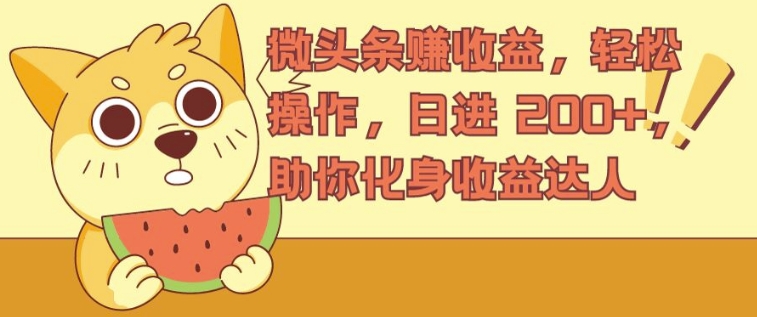 微头条赚收益，轻松操作，日进 200+，助你化身收益达人-梦帆创业网