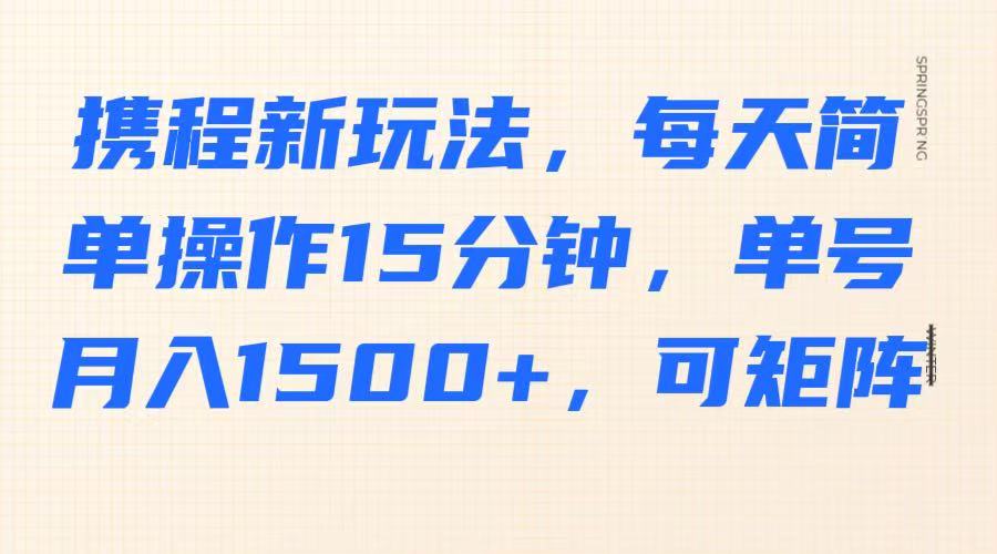 携程新玩法，每天简单操作15分钟，单号月入1500+，可矩阵-梦帆创业网